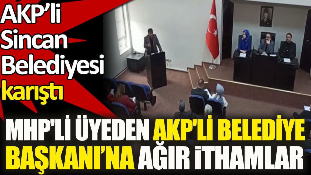 MHP'li üyeden AKP'li Belediye Başkanı'na ağır ithamlar. AKP'li Sincan Belediyesi karıştı