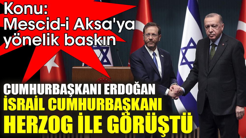 Konu, Mescid-i Aksa'ya yönelik baskın. Cumhurbaşkanı Erdoğan, İsrail Cumhurbaşkanı Herzog ile görüştü