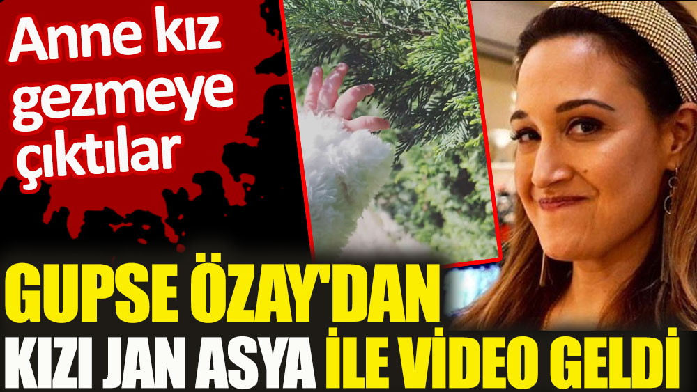 Gupse Özay'dan kızı Jan Asya ile video geldi