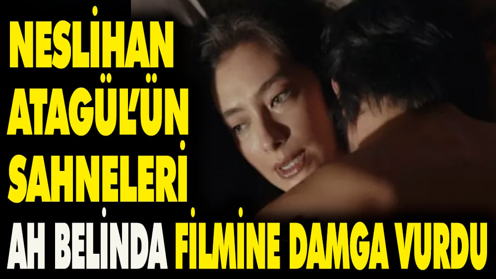 Neslihan Atagül'ün sahneleri 'Ah Belinda' filmine damga vurdu
