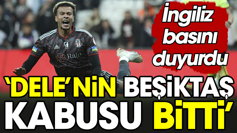 İngiliz basınından flaş iddia: Dele'nin Beşiktaş kabusu sona erdi