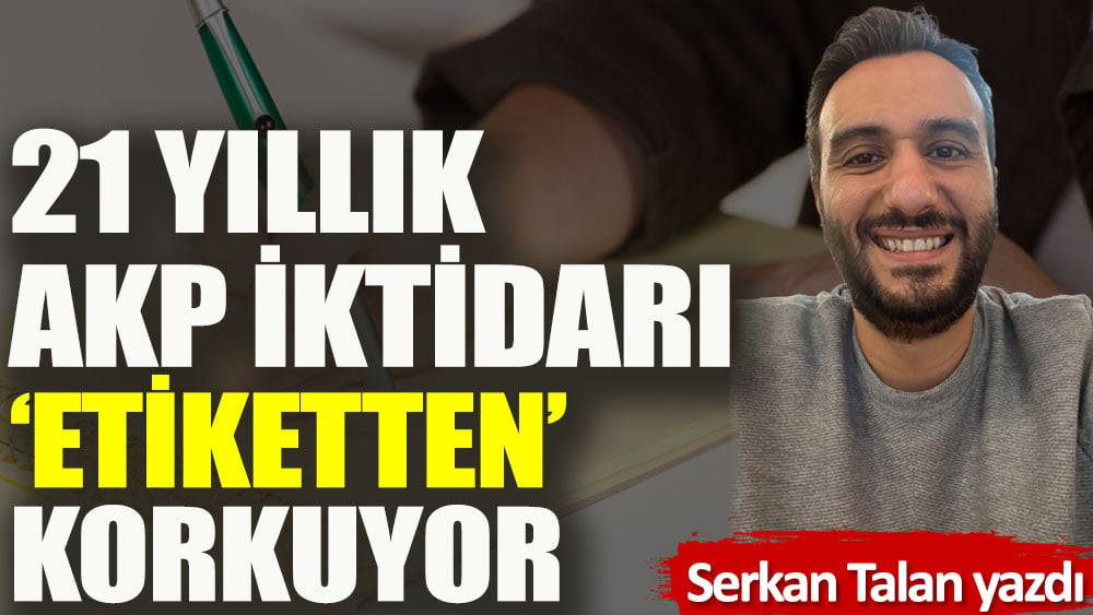 21 yıllık AKP iktidarı etiketten korkuyor