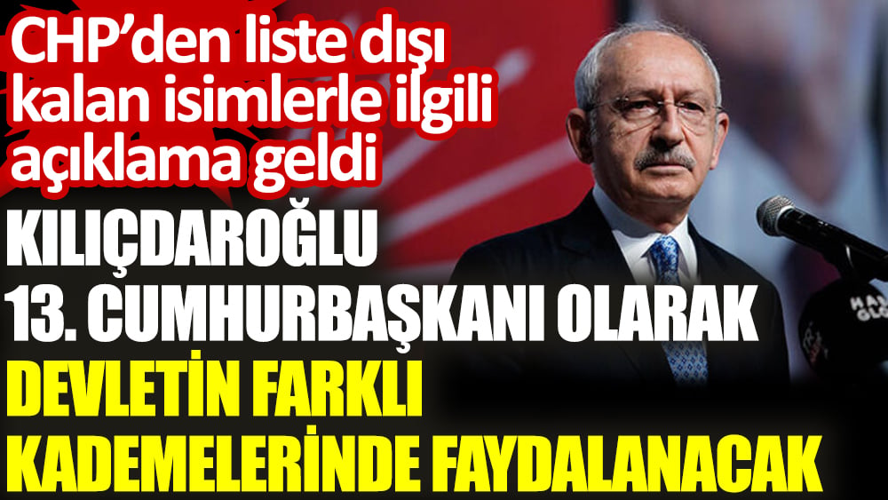 CHP’den liste dışı kalan isimlerle ilgili açıklama geldi: Kılıçdaroğlu 13. Cumhurbaşkanı olarak devletin farklı kademelerinde faydalanacak