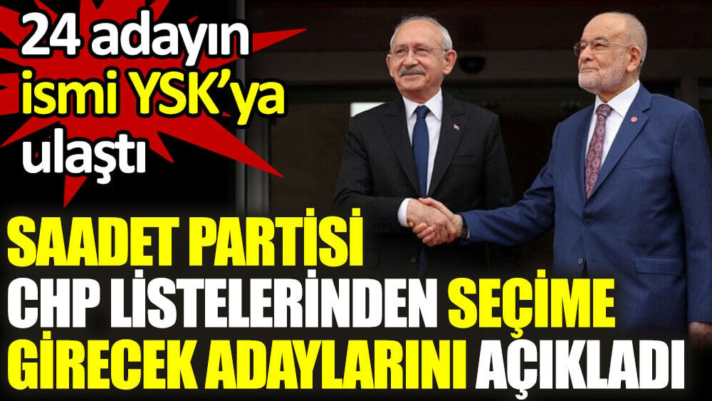 Saadet Partisi, CHP listelerinden seçime girecek adaylarını açıkladı