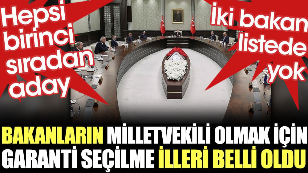 Bakanların milletvekili olmak için 'garanti seçilme' illeri belli oldu. Hepsi birinci sıradan