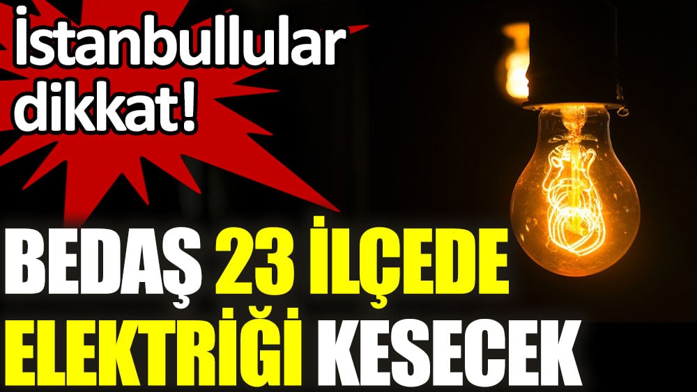 İstanbullular dikkat. BEDAŞ 23 ilçede elektrik kesintisi yapacak