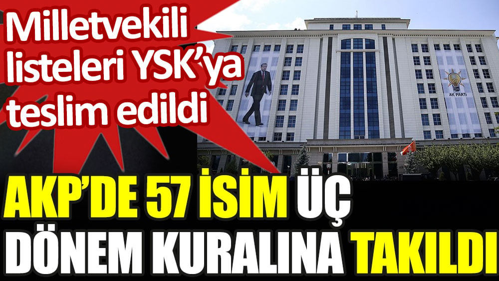 AKP'de 57 isim üç dönem kuralına takıldı. Milletvekilleri listeleri YSK'ya teslim edildi