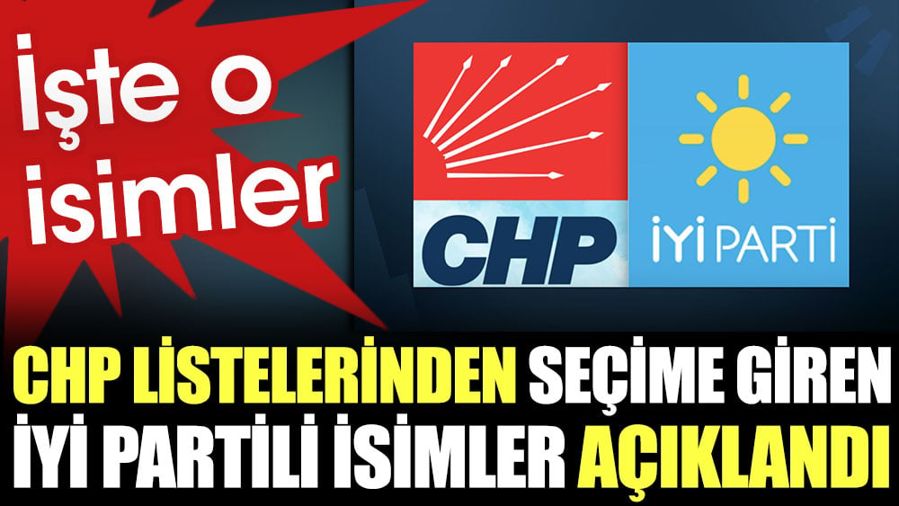 CHP listelerinden seçime giren İYİ Partili isimler açıklandı