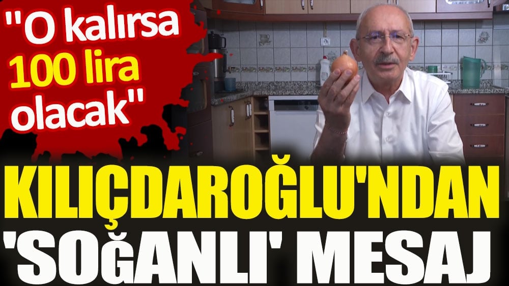 Kılıçdaroğlu'ndan 'soğanlı' mesaj. O kalırsa 100 lira olacak