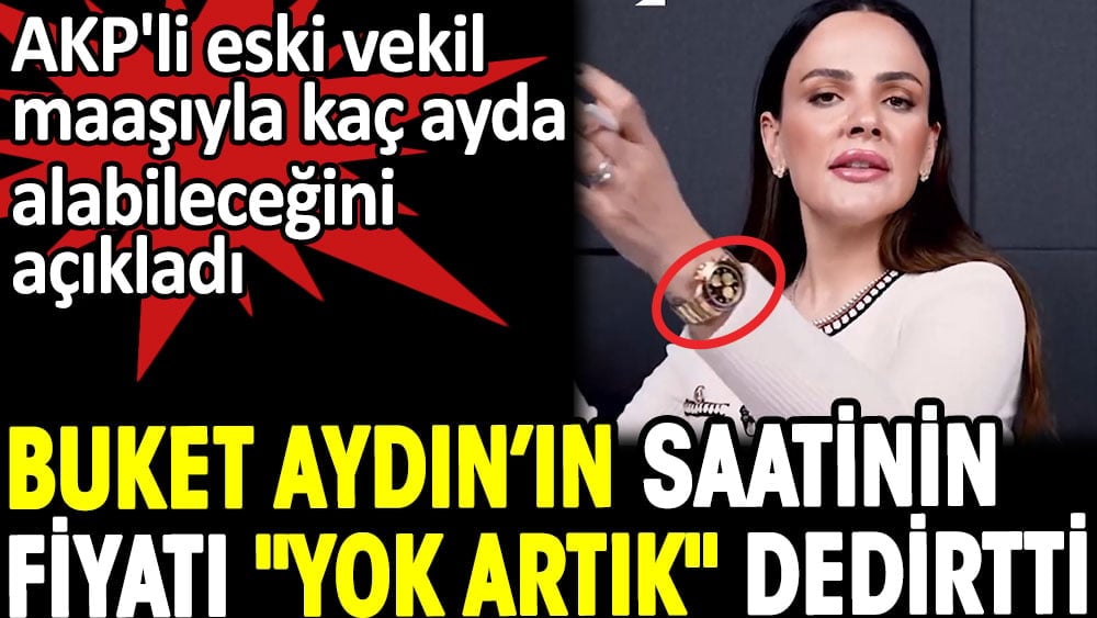 AKP'li eski vekil Buket Aydın'ın maaşıyla saati kaç ayda alabileceğini açıkladı