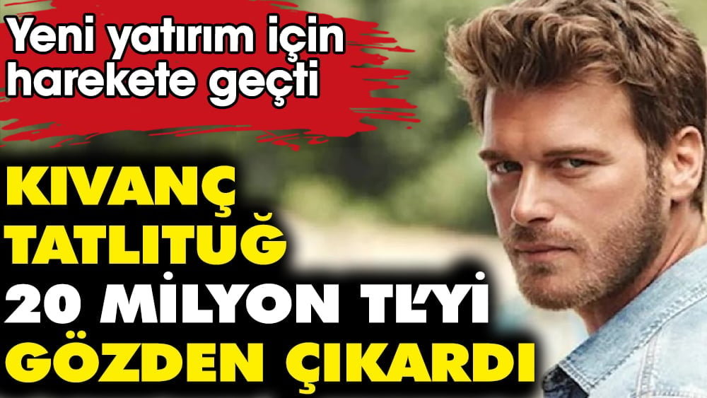 Kıvanç Tatlıtuğ 20 milyon TL’yi gözden çıkardı! Yeni yatırım için harekete geçti