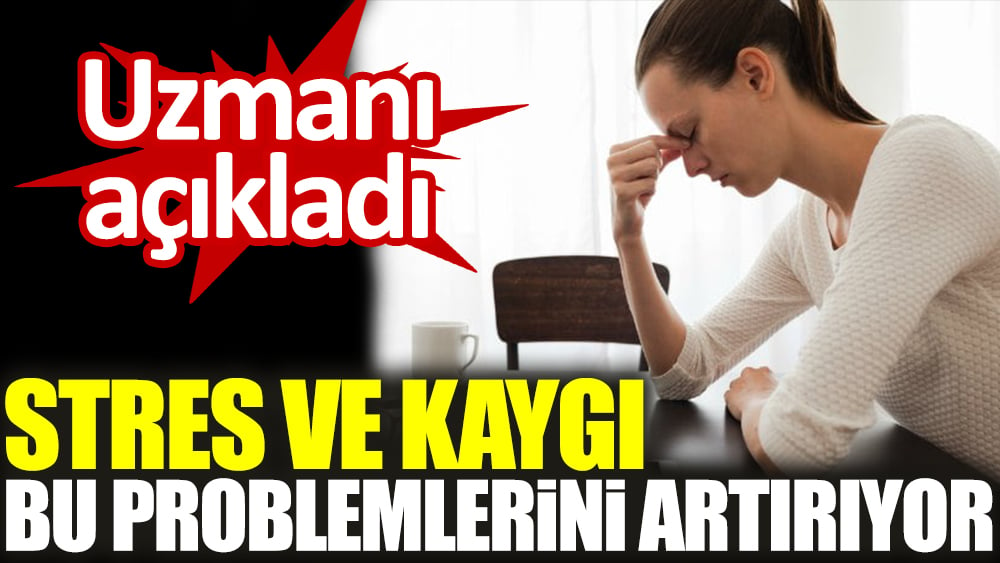 Uzmanı açıkladı. Stres ve kaygı bu problemlerini artırıyor