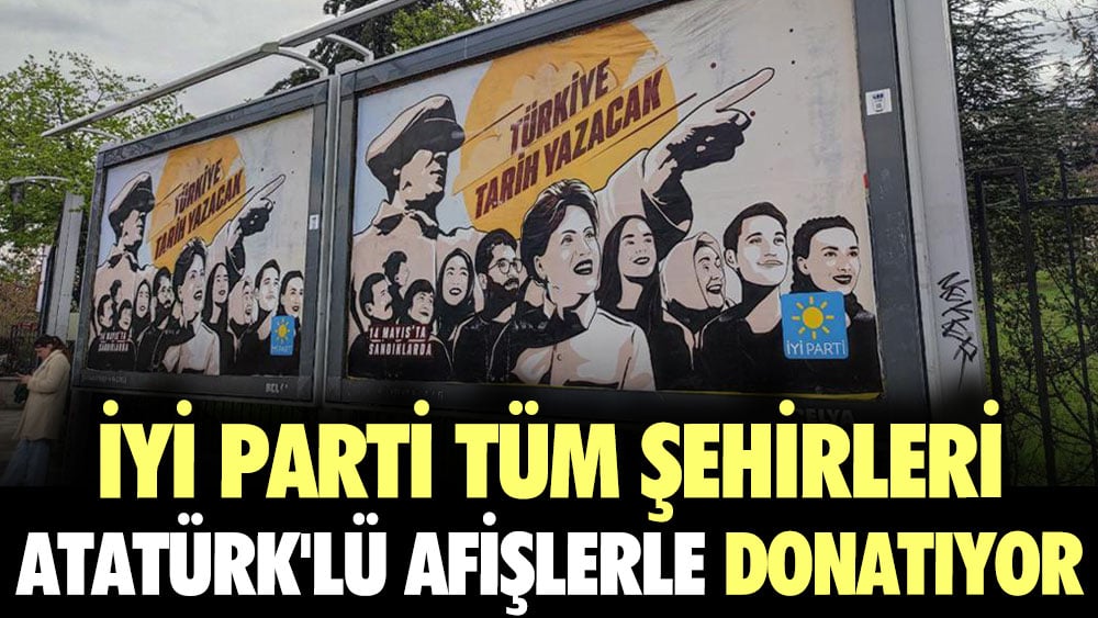 İYİ Parti tüm şehirleri Atatürk'lü afişlerle donatıyor