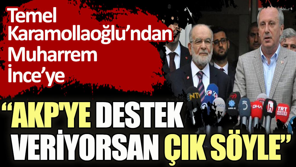 Temel Karamollaoğlu’ndan Muharrem İnce’ye: AKP'ye destek veriyorsan çık söyle