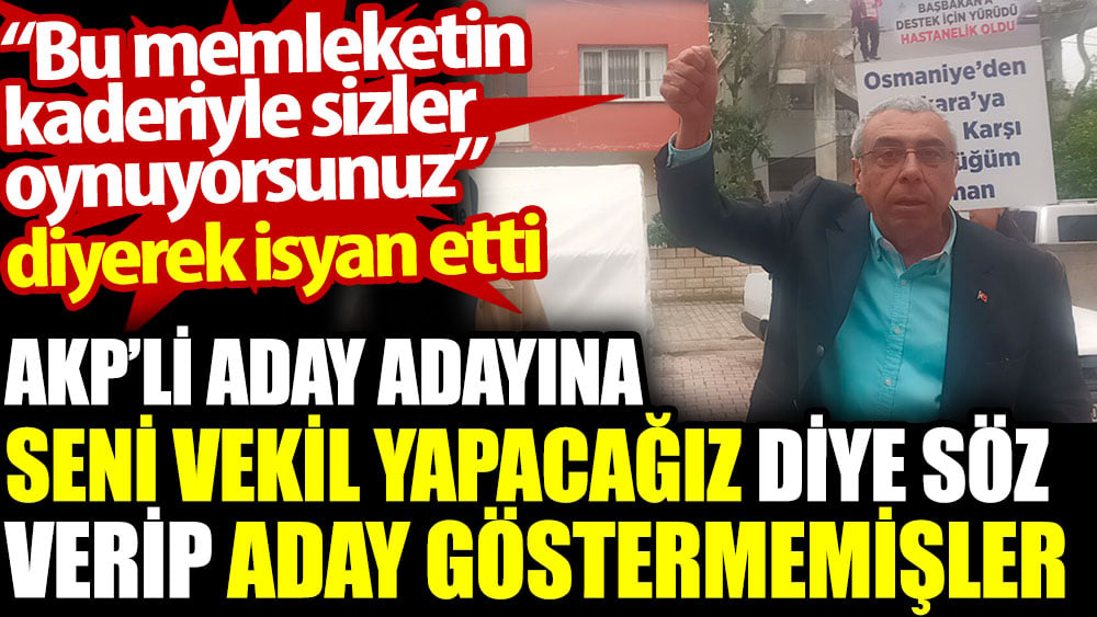 AKP’li aday adayına seni vekil yapacağız diye söz verip aday göstermemişler