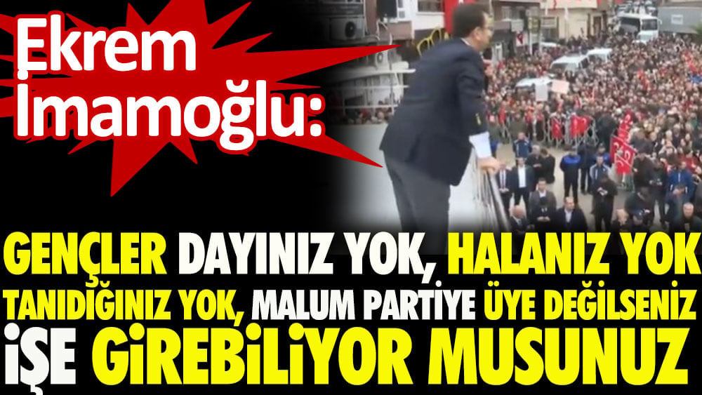 Ekrem İmamoğlu: Gençler malum partiye üye değilseniz işe girebiliyor musunuz?