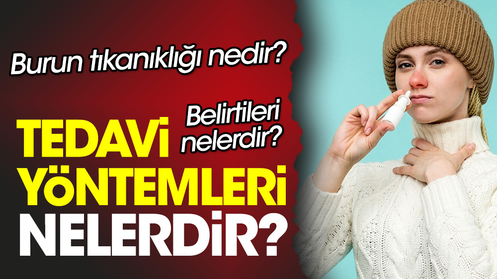 Burun tıkanıklığı nedir? Belirtileri nelerdir? Tedavi yöntemleri nelerdir?