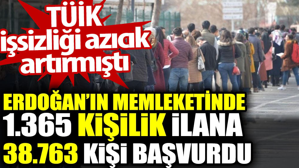 Erdoğan’ın memleketinde 1.365 kişilik ilana 38.763 kişi başvurdu. TÜİK işsizliği azıcık artırmıştı
