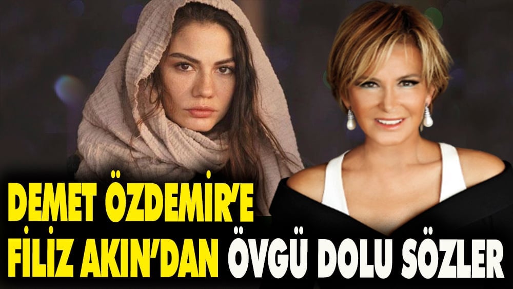 Demet Özdemir'e Filiz Akın'dan övgü dolu sözler