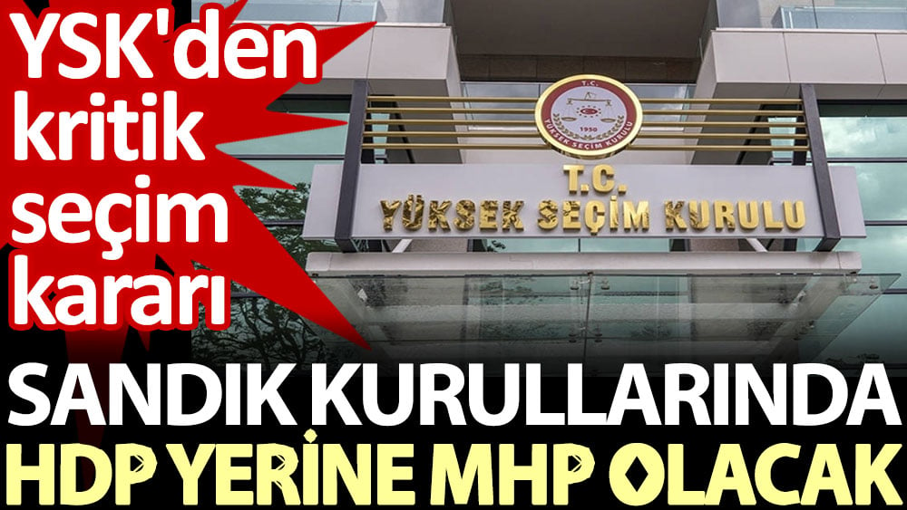 Sandık kurullarında HDP yerine MHP olacak. YSK'den kritik seçim kararı