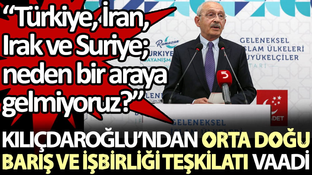 Kılıçdaroğlu'dan İslam ülkelerine vaad