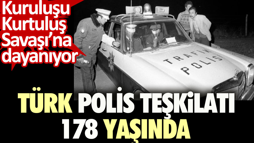 Türk Polis Teşkilatı 178 yaşında. Kuruluşu Kurtuluş Savaşı'na dayanıyor