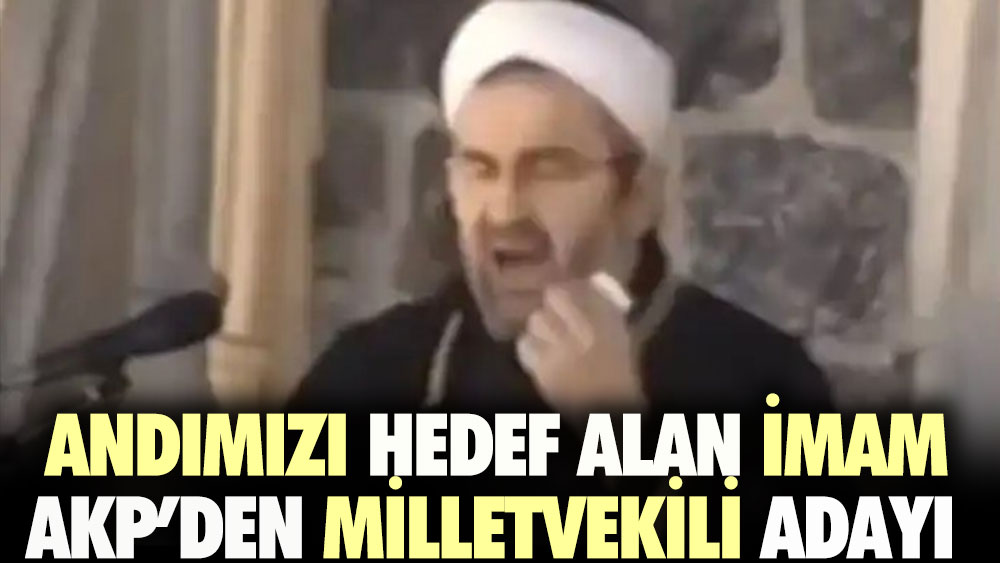 Andımızı hedef alan imam AKP'den milletvekili adayı