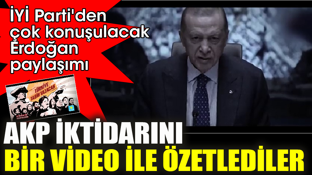 İYİ Parti'den çok konuşulacak Erdoğan paylaşımı. AKP iktidarını bir video ile özetlediler