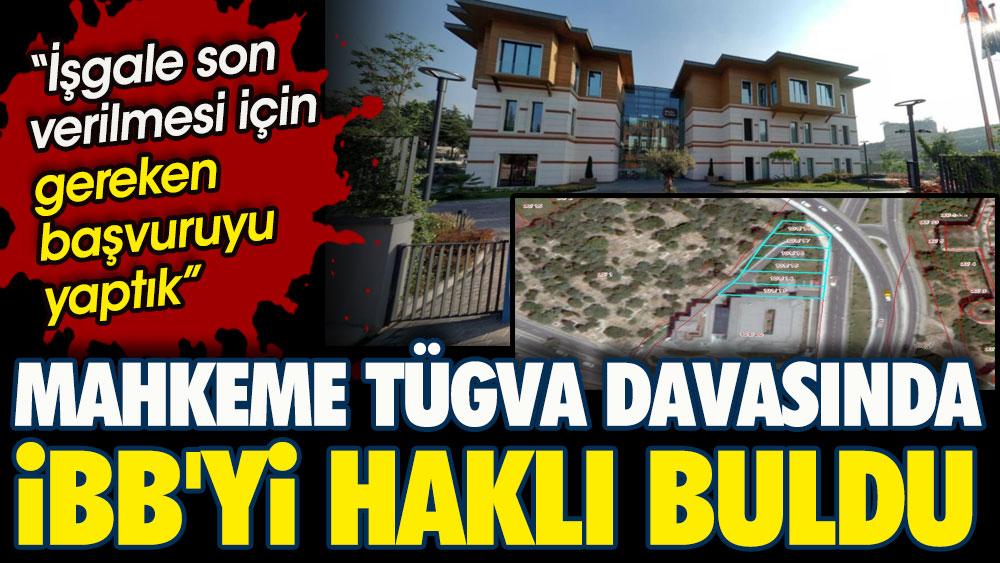 Mahkeme TÜGVA davasında İBB'yi haklı buldu. İşgale son verilmesi için gereken başvuruyu yaptık