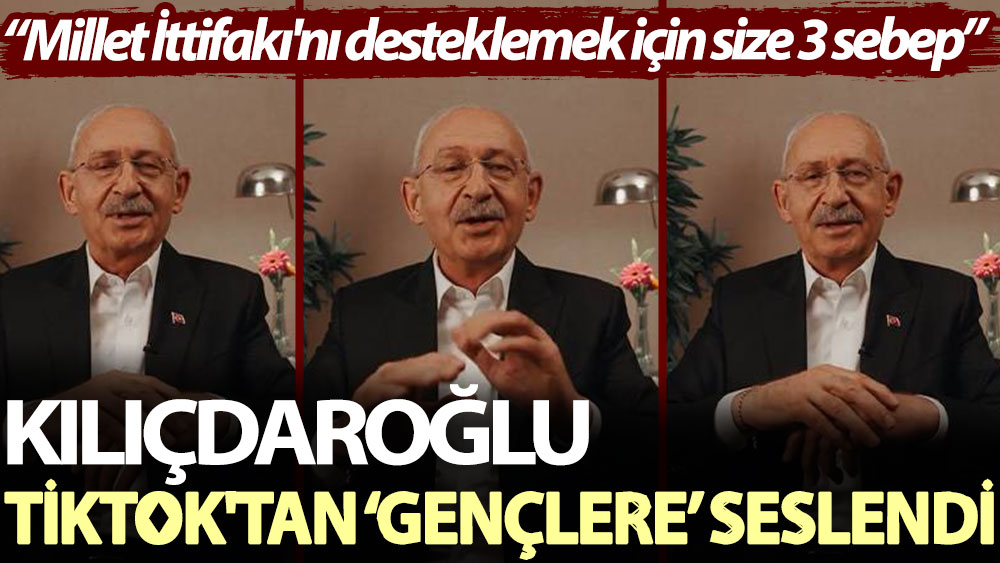 Kılıçdaroğlu TikTok'tan ‘gençlere’ seslendi: Millet İttifakı'nı desteklemek için size 3 sebep