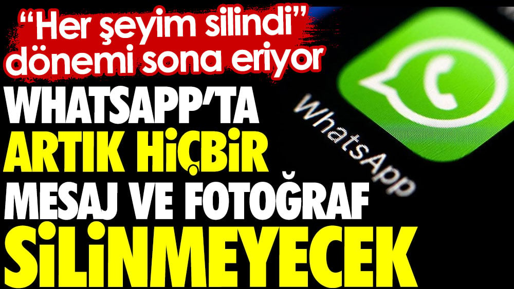 WhatsApp'ta artık hiçbir mesaj ve fotoğraf silinmeyecek. 'Her şeyim silindi' dönemi sona eriyor