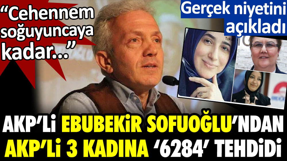 AKP'li ilahiyatçı Ebubekir Sofuoğlu'ndan 3 AKP'li kadına '6284' tehdidi: Cehennem soğuyuncaya kadar... Gerçek niyetini açıkladı