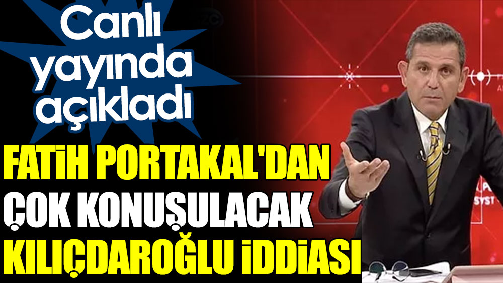 Fatih Portakal'dan çok konuşulacak Kılıçdaroğlu iddiası. Canlı yayında açıkladı