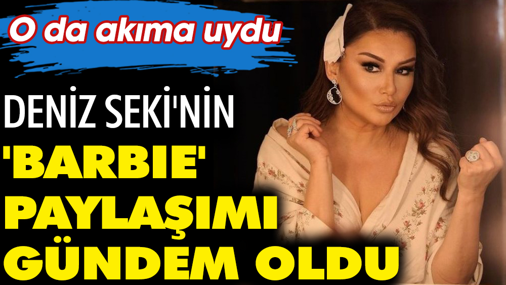 Deniz Seki'nin 'Barbie' paylaşımı gündem oldu. O da akıma uydu