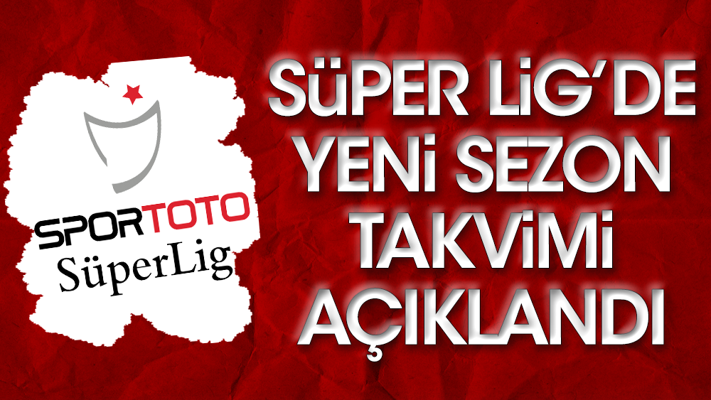 Süper Lig'de yeni sezon takvimi açıklandı