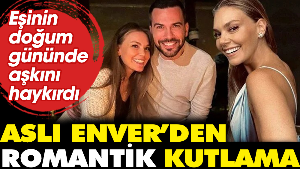 Aslı Enver'den romantik kutlama. Eşinin doğum gününde aşkını haykırdı