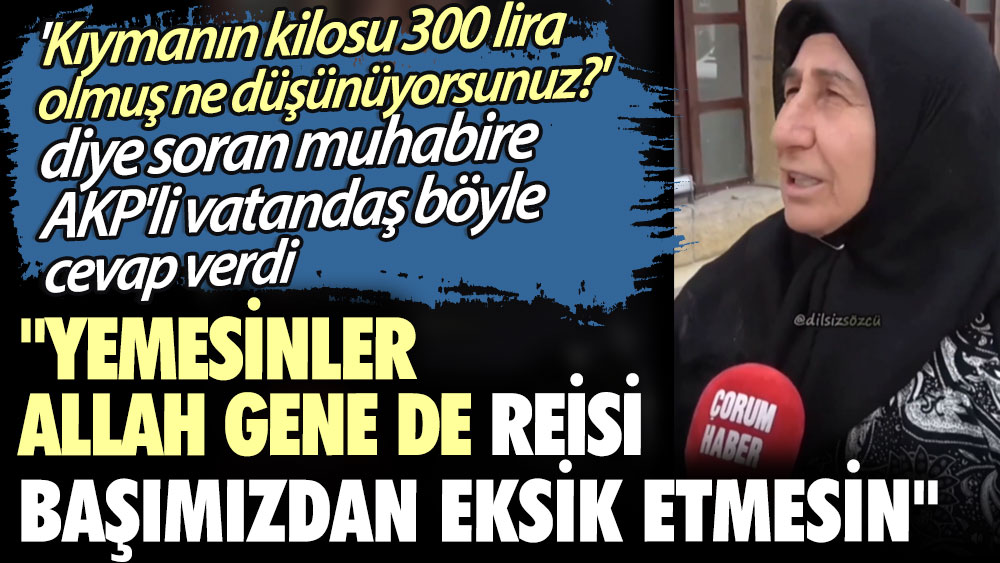 'Kıymanın kilosu 300 lira olmuş ne düşünüyorsunuz?' diye soran muhabire AKP'li vatandaş böyle cevap verdi
