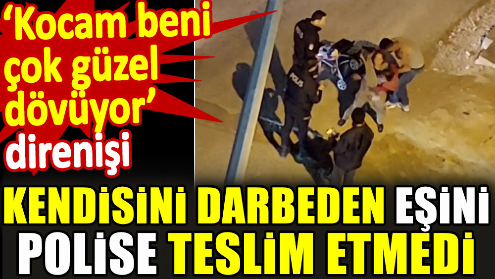 Bu da 'Kocam beni çok güzel dövüyor' direnişi. Kendisini darp eden eşini polise teslim etmedi