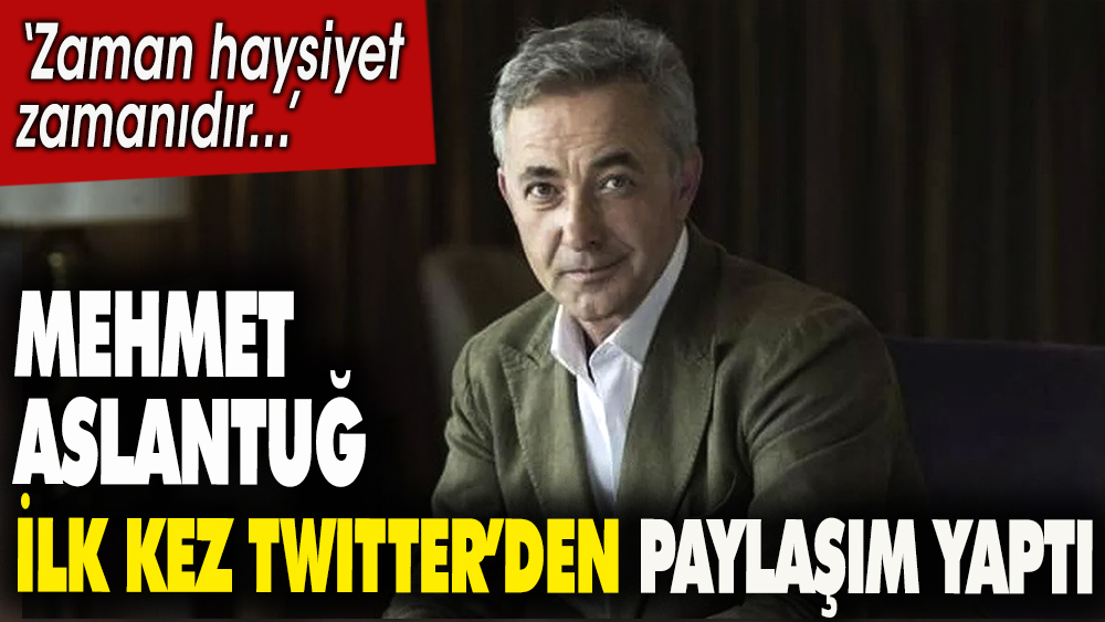 Mehmet Aslantuğ ilk kez Twitter'den paylaşım yaptı. ''Zaman haysiyet zamanıdır...''