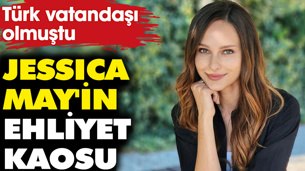 Jessica May'in ehliyet kaosu! Türk vatandaşı olmuştu