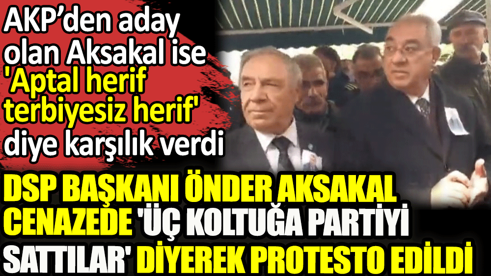DSP Başkanı Önder Aksakal'a cenazede 'üç koltuğa partiyi ‘sattılar' diyerek protesto yapıldı. Aksakal: Aptal herif, terbiyesiz herif