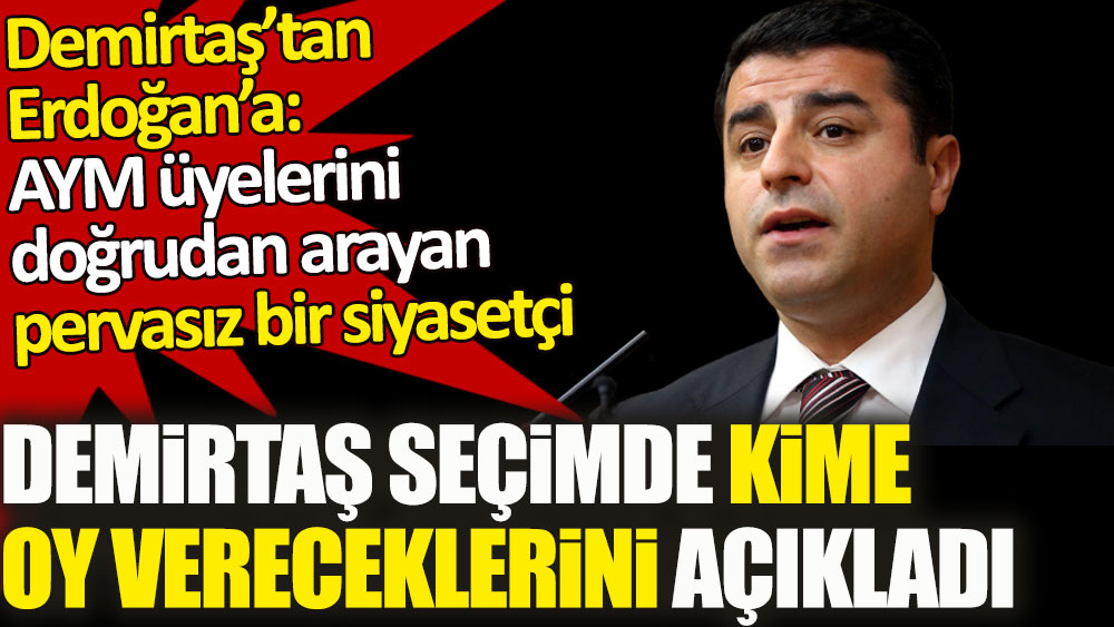 Demirtaş seçimde kime oy vereceklerini açıkladı. Erdoğan AYM üyelerini doğrudan arayan pervasız bir siyasetçi!