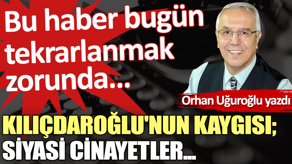 Kılıçdaroğlu'nun kaygısı; Siyasi cinayetler...