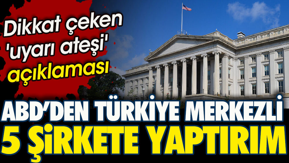 ABD’den Türkiye merkezli 5 şirkete yaptırım. Dikkat çeken uyarı ateşi açıklaması