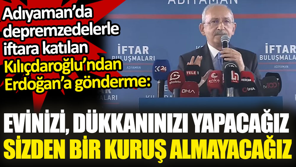 İftarda konuşan Kılıçdaroğlu, Erdoğan’a gönderme yaptı. Evinizi yapacağız, dükkanınızı yapacağız. Sizden bir kuruş dahi almayacağız