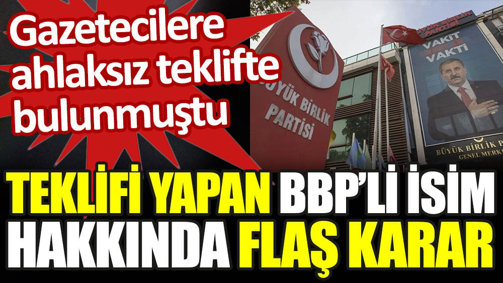 Gazetecilere ahlaksız teklifte bulunan BBP'li isim hakkında flaş gelişme