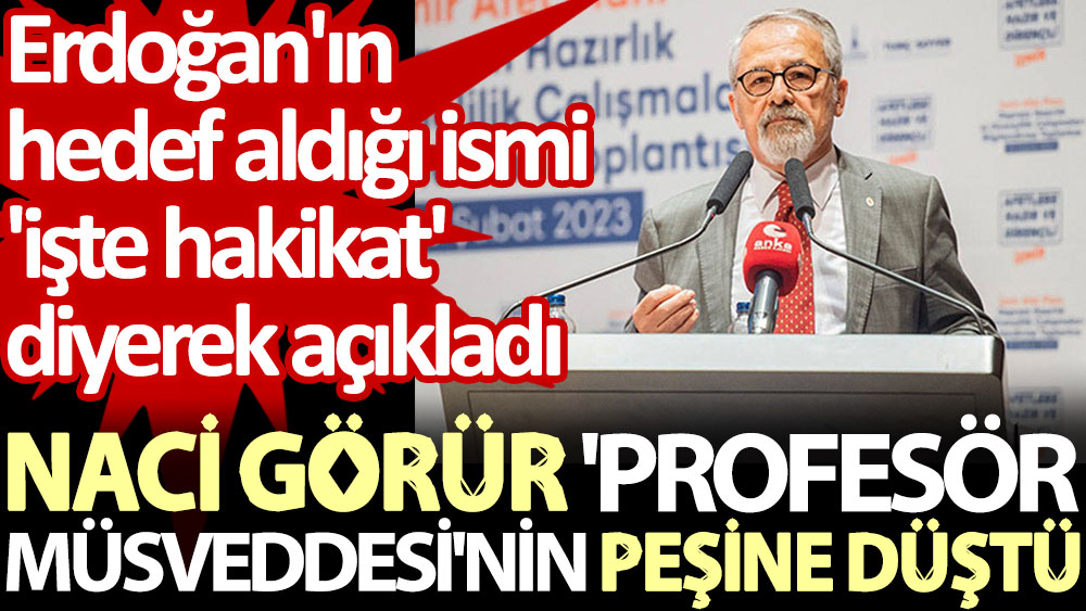 Naci Görür 'profesör  müsveddesi'nin peşine düştü. Erdoğan'ın hedef aldığı ismi 'işte hakikat' diyerek açıkladı