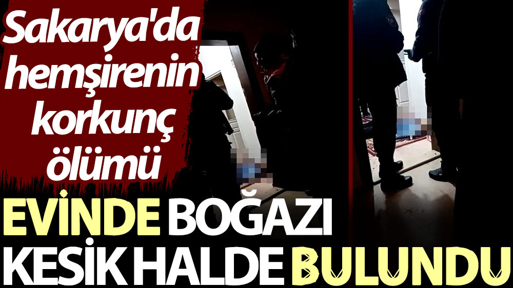 Evinde boğazı kesik halde bulundu. Sakarya'da hemşirenin korkunç ölümü