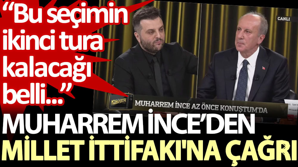 Muharrem İnce’den Millet İttifakı'na çağrı: Bu seçimin ikinci tura kalacağı belli...