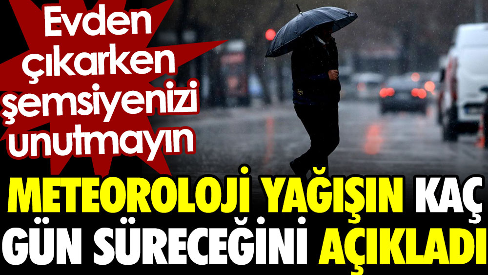 Meteoroloji yağışın kaç gün süreceğini açıkladı. Evden çıkarken şemsiyenizi unutmayın